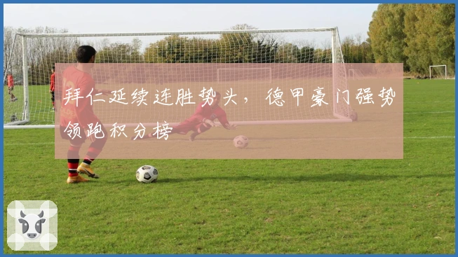 拜仁延续连胜势头，德甲豪门强势领跑积分榜