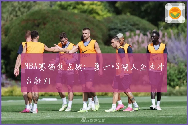 NBA赛场焦点战：勇士VS湖人全力冲击胜利