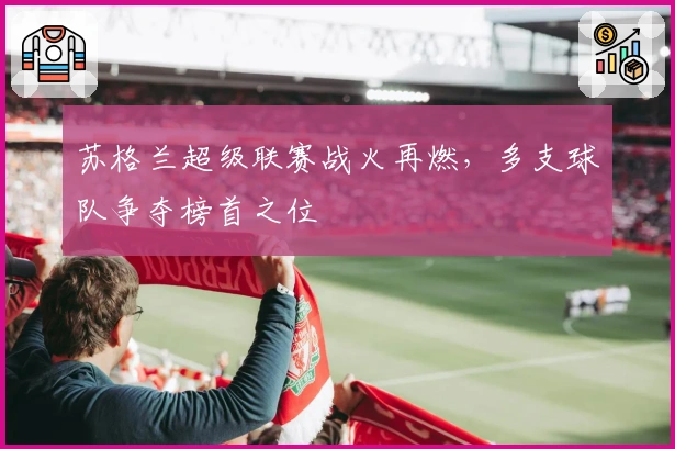 苏格兰超级联赛战火再燃，多支球队争夺榜首之位