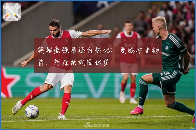 英超豪强角逐白热化：曼城冲击榜首，阿森纳巩固优势