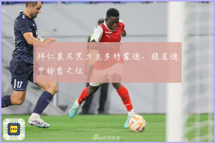 拜仁慕尼黑力克多特蒙德，稳居德甲榜首之位