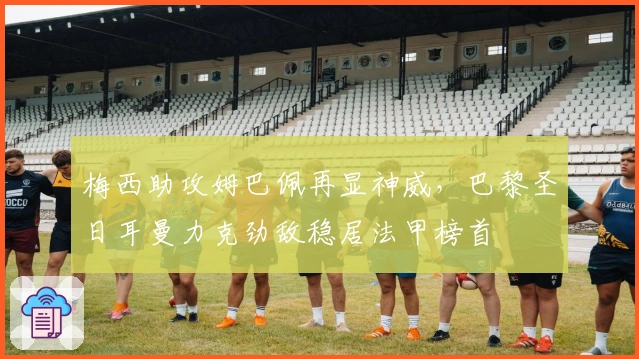 梅西助攻姆巴佩再显神威，巴黎圣日耳曼力克劲敌稳居法甲榜首