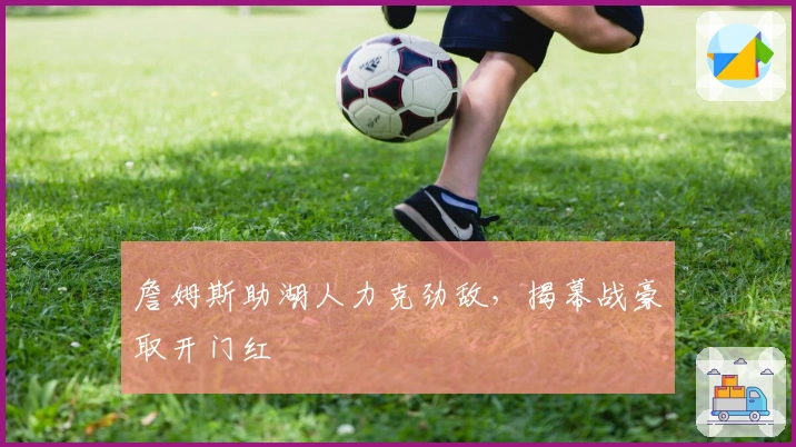 詹姆斯助湖人力克劲敌，揭幕战豪取开门红