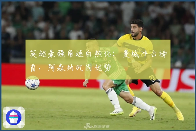 英超豪强角逐白热化：曼城冲击榜首，阿森纳巩固优势