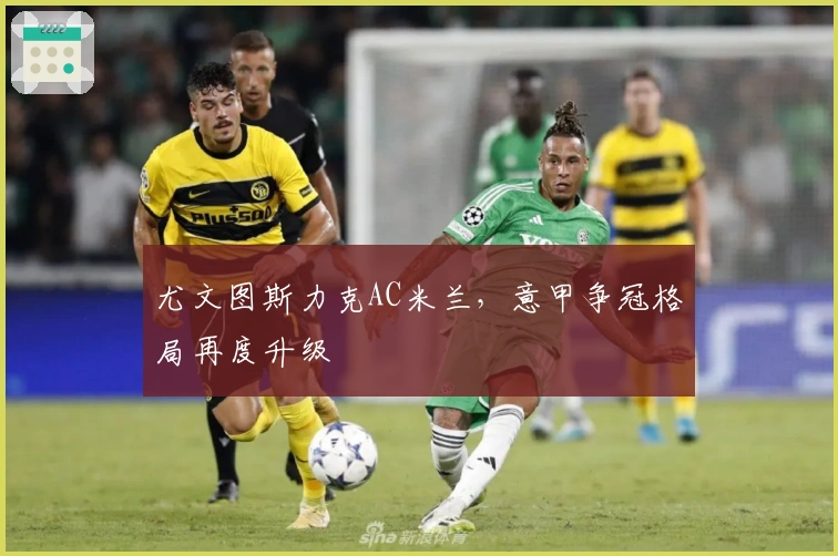 尤文图斯力克AC米兰,意甲争冠格局再度升级