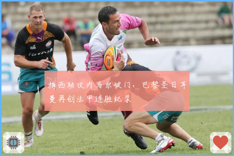 梅西助攻内马尔破门,巴黎圣日耳曼再创法甲连胜纪录