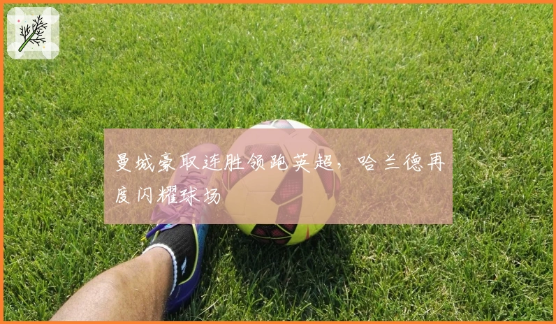 曼城豪取连胜领跑英超，哈兰德再度闪耀球场