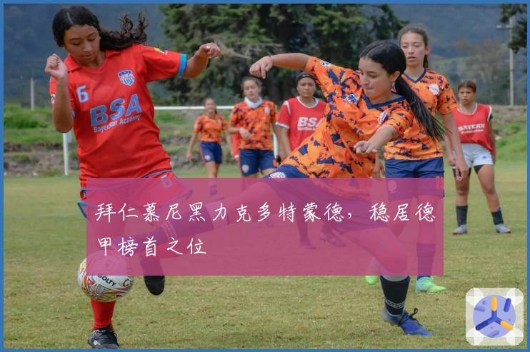 拜仁慕尼黑力克多特蒙德，稳居德甲榜首之位