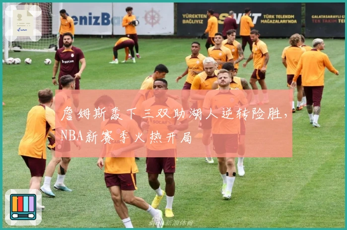 詹姆斯轰下三双助湖人逆转险胜，NBA新赛季火热开局